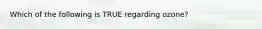 Which of the following is TRUE regarding ozone?