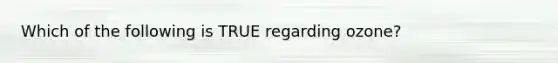 Which of the following is TRUE regarding ozone?