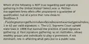 Which of the following is NOT true regarding paid signature gathering in the United States? Select one: a. Petition management firms often offer proponents a guarantee of qualification, but at a price that runs close to 2 million. b. Paid signature gatherers have been known to earn a typical rate of1 or 2 per valid signature. c. The U.S. Supreme Court upheld state laws in 1988 that banned the practice of paid signature gathering. d. Paid signature gathering, as an institution, allows wealthy groups and individuals to play a prominent, if not dominant, role in affecting what gets put to a public vote.