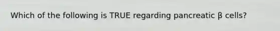 Which of the following is TRUE regarding pancreatic β cells?