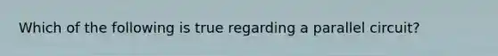 Which of the following is true regarding a parallel circuit?
