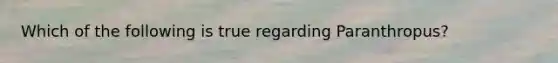 Which of the following is true regarding Paranthropus?