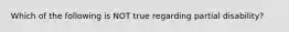 Which of the following is NOT true regarding partial disability?