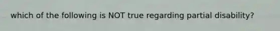 which of the following is NOT true regarding partial disability?