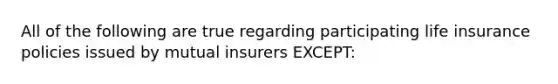 All of the following are true regarding participating life insurance policies issued by mutual insurers EXCEPT: