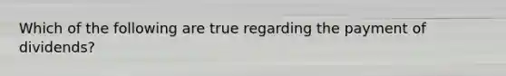 Which of the following are true regarding the payment of dividends?
