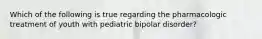 Which of the following is true regarding the pharmacologic treatment of youth with pediatric bipolar disorder?