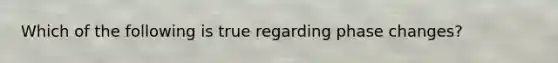 Which of the following is true regarding phase changes?