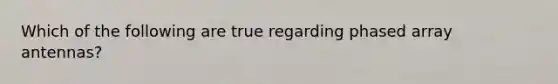 Which of the following are true regarding phased array antennas?