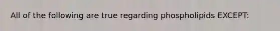 All of the following are true regarding phospholipids EXCEPT: