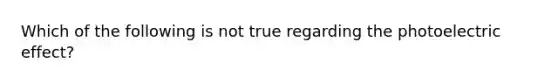 Which of the following is not true regarding the photoelectric effect?