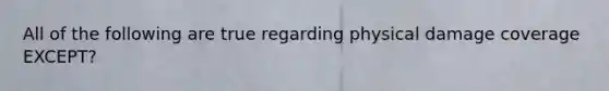 All of the following are true regarding physical damage coverage EXCEPT?