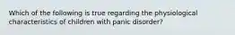 Which of the following is true regarding the physiological characteristics of children with panic disorder?