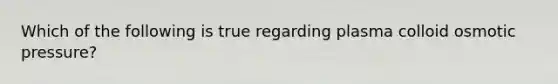 Which of the following is true regarding plasma colloid osmotic pressure?