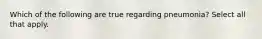 Which of the following are true regarding pneumonia? Select all that apply.