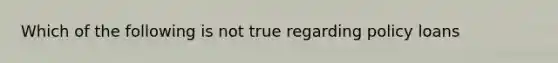 Which of the following is not true regarding policy loans