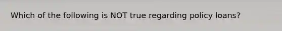 Which of the following is NOT true regarding policy loans?