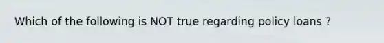 Which of the following is NOT true regarding policy loans ?