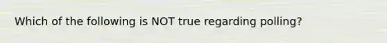 Which of the following is NOT true regarding polling?