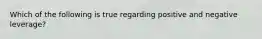 Which of the following is true regarding positive and negative leverage?