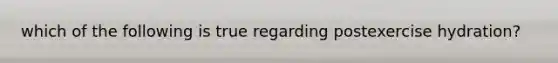 which of the following is true regarding postexercise hydration?