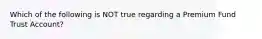 Which of the following is NOT true regarding a Premium Fund Trust Account?