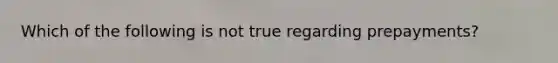 Which of the following is not true regarding prepayments?