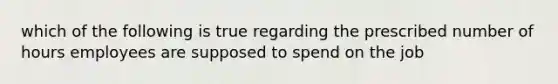 which of the following is true regarding the prescribed number of hours employees are supposed to spend on the job