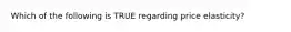 Which of the following is TRUE regarding price elasticity?