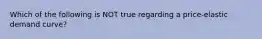 Which of the following is NOT true regarding a price-elastic demand curve?