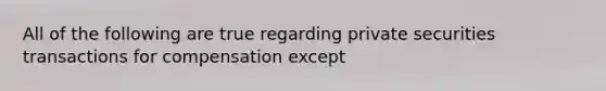 All of the following are true regarding private securities transactions for compensation except