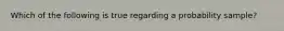 Which of the following is true regarding a probability sample?