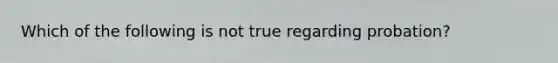 Which of the following is not true regarding probation?