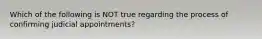 Which of the following is NOT true regarding the process of confirming judicial appointments?