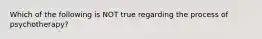 Which of the following is NOT true regarding the process of psychotherapy?