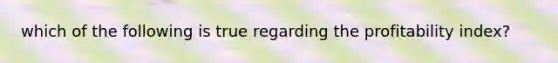 which of the following is true regarding the profitability index?