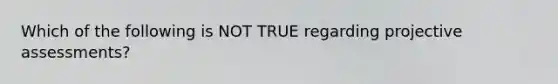 Which of the following is NOT TRUE regarding projective assessments?