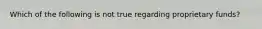 Which of the following is not true regarding proprietary funds?