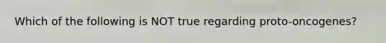 Which of the following is NOT true regarding proto-oncogenes?