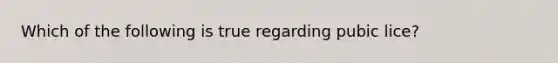 Which of the following is true regarding pubic lice?