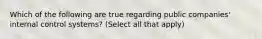 Which of the following are true regarding public companies' internal control systems? (Select all that apply)