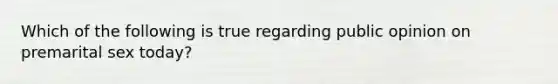 Which of the following is true regarding public opinion on premarital sex today?