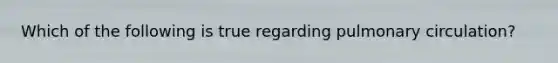 Which of the following is true regarding pulmonary circulation?