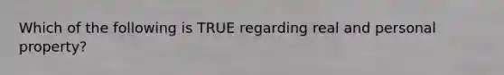 Which of the following is TRUE regarding real and personal property?
