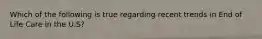 Which of the following is true regarding recent trends in End of Life Care in the U.S?