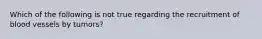 Which of the following is not true regarding the recruitment of blood vessels by tumors?