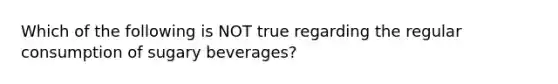 Which of the following is NOT true regarding the regular consumption of sugary beverages?