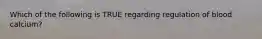 Which of the following is TRUE regarding regulation of blood calcium?