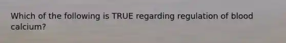 Which of the following is TRUE regarding regulation of blood calcium?