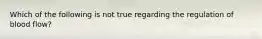 Which of the following is not true regarding the regulation of blood flow?